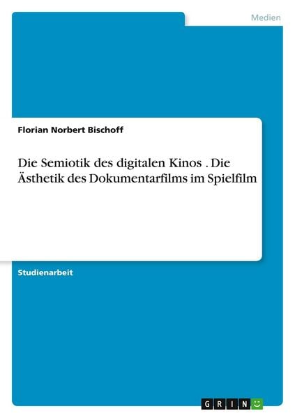 Die Semiotik des digitalen Kinos . Die Ästhetik des Dokumentarfilms im Spielfilm, Taschenbuch von Florian Norbert Bischoff, GRIN, 9783656180791