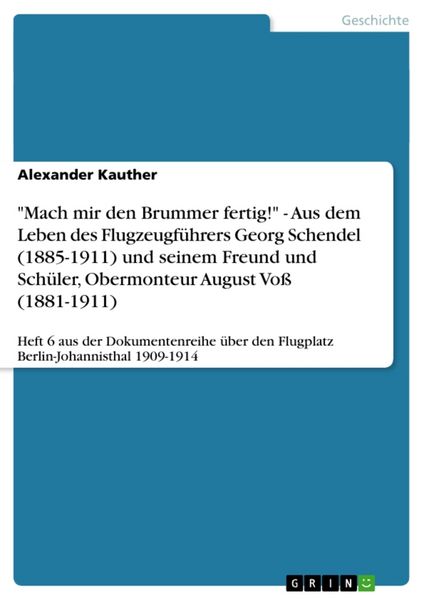 'Mach mir den Brummer fertig!' - Aus dem Leben des Flugzeugführers Georg Schendel (1885-1911) und seinem Freund und Schüler, Obermonteur August Voß