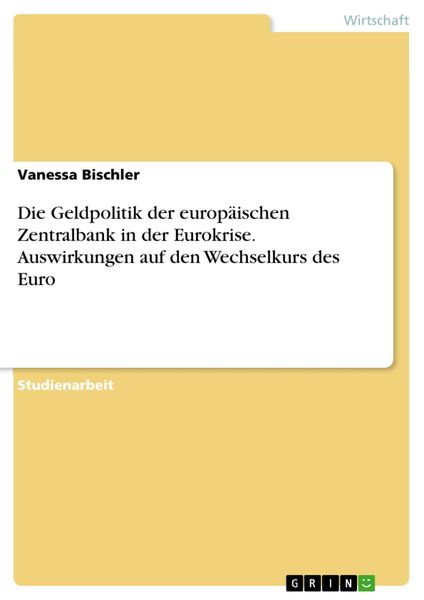 Produktbild: Die Geldpolitik der europ&auml;ischen Zentralbank in der Eurokrise. Auswirkungen auf den Wechselkurs des Euro