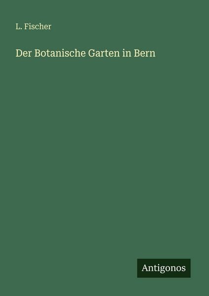 Der Botanische Garten in Bern, Taschenbuch von L. Fischer, Antigonos Verlag, 9783386481847