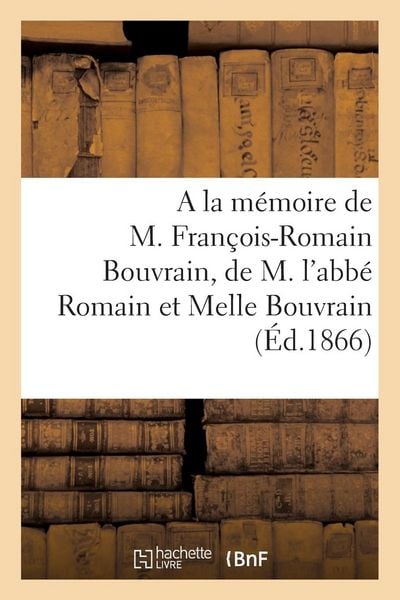 Produktbild: A la M&eacute;moire de M. Fran&ccedil;ois-Romain Bouvrain, de M. l'Abb&eacute; Romain Bouvrain Et de Melle Virginie: Bouvrain