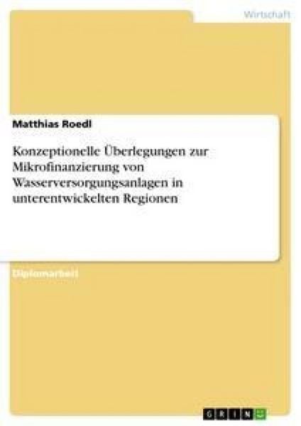 Konzeptionelle Überlegungen zur Mikrofinanzierung von Wasserversorgungsanlagen in unterentwickelten Regionen, Taschenbuch von Matthias Roedl, GRIN,