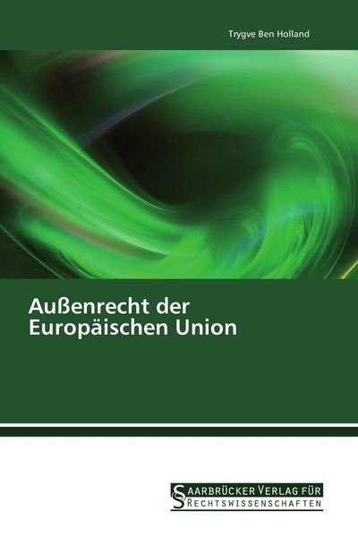 Außenrecht der Europäischen Union, Taschenbuch von Trygve Ben Holland, Saarbrücker Verlag für Rechtswissenschaften, 9783861941224