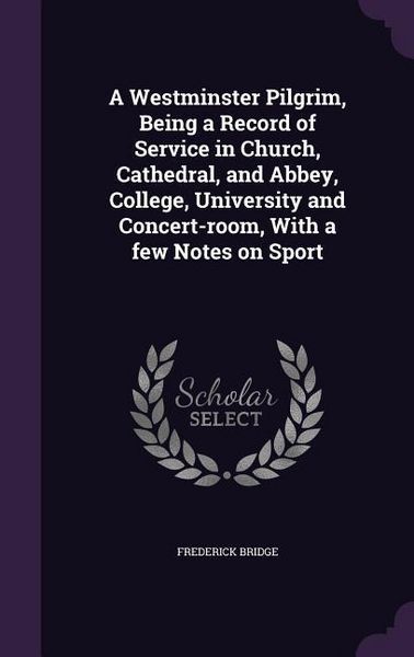 Produktbild: A Westminster Pilgrim, Being a Record of Service in Church, Cathedral, and Abbey, College, University and Concert-room, With a few Notes on Sport