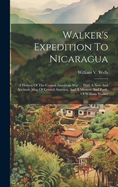 Produktbild: Walker's Expedition To Nicaragua: A History Of The Central American War ... With A New And Accurate Map Of Central America, And A Memoir And Portr. Of