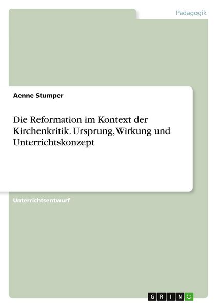 Die Reformation im Kontext der Kirchenkritik. Ursprung, Wirkung und Unterrichtskonzept, Taschenbuch von Aenne Stumper, GRIN, 9783389047873