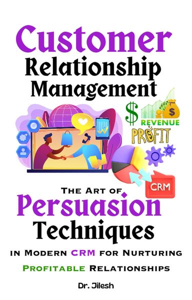 Produktbild: Customer Relationship Management: The Art of Persuasion Techniques in Modern CRM for Nurturing Profitable Relationships (Business)