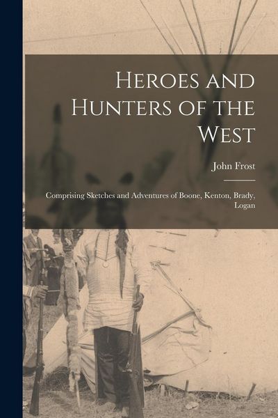 Produktbild: Heroes and Hunters of the West: Comprising Sketches and Adventures of Boone, Kenton, Brady, Logan