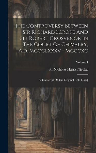 Produktbild: The Controversy Between Sir Richard Scrope And Sir Robert Grosvenor In The Court Of Chivalry, A.d. Mccclxxxv - Mcccxc