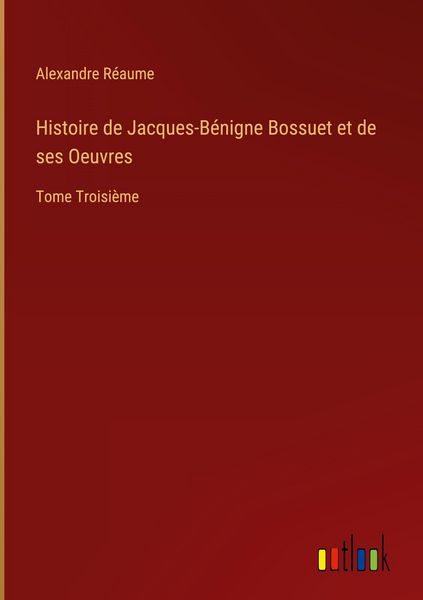Produktbild: Histoire de Jacques-B&eacute;nigne Bossuet et de ses Oeuvres