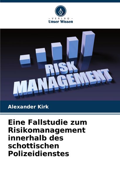 Eine Fallstudie zum Risikomanagement innerhalb des schottischen Polizeidienstes, Taschenbuch von Alexander Kirk, Verlag Unser Wissen, 9786208803834