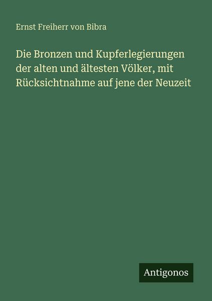 Die Bronzen und Kupferlegierungen der alten und ältesten Völker, mit Rücksichtnahme auf jene der Neuzeit, Taschenbuch von Ernst Freiherr Bibra,