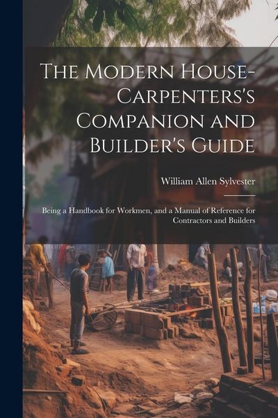 Produktbild: The Modern House-Carpenters's Companion and Builder's Guide: Being a Handbook for Workmen, and a Manual of Reference for Contractors and Builders