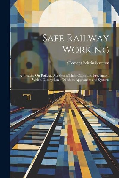 Produktbild: Safe Railway Working: A Treatise On Railway Accidents: Their Cause and Prevention, With a Description of Modern Appliances and Systems