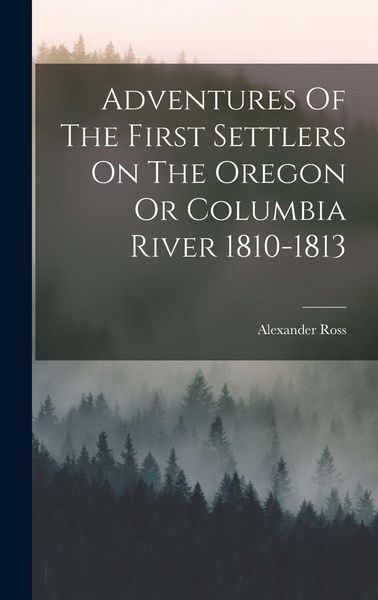 Produktbild: Adventures Of The First Settlers On The Oregon Or Columbia River 1810-1813