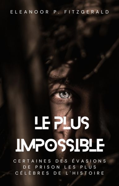 Produktbild: Le plus impossible : certaines des &eacute;vasions de prison les plus c&eacute;l&egrave;bres de l'histoire
