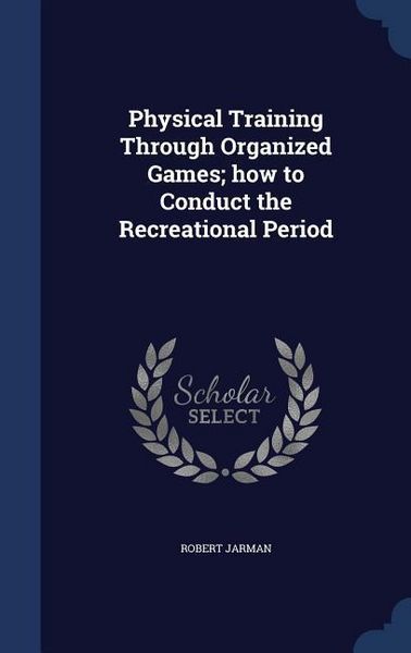 Produktbild: Physical Training Through Organized Games; how to Conduct the Recreational Period