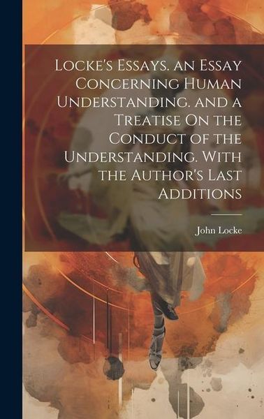 Produktbild: Locke's Essays. an Essay Concerning Human Understanding. and a Treatise On the Conduct of the Understanding. With the Author's Last Additions