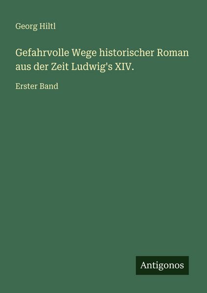 Gefahrvolle Wege historischer Roman aus der Zeit Ludwig's XIV., Taschenbuch von Georg Hiltl, Antigonos Verlag, 9783566028008