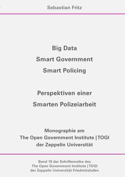 Schriftenreihe des The Open Government Institute | TOGI der Zeppelin... / Big Data, Smart Government, Smart Policing - Perspektiven einer Smarten Poli
