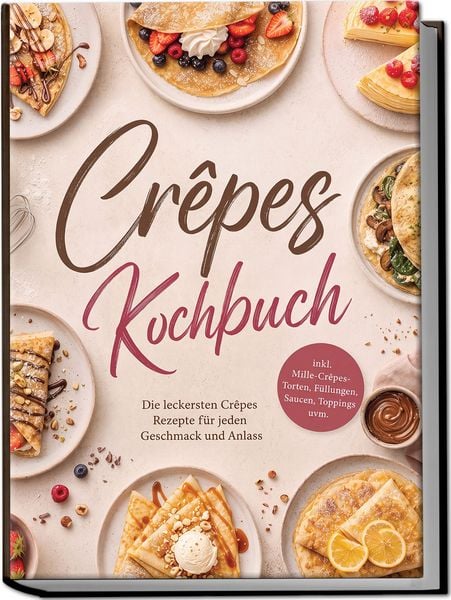 Produktbild: Cr&ecirc;pes Kochbuch: Die leckersten Cr&ecirc;pes Rezepte f&uuml;r jeden Geschmack und Anlass &ndash; inkl. Mille-Cr&ecirc;pes-Torten, F&uuml;llungen, Saucen, Toppings uvm.