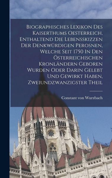 Produktbild: Biographisches Lexikon Des Kaiserthums Oesterreich, Enthaltend Die Lebensskizzen Der Denkw&uuml;rdigen Perosnen, Welche Seit 1750 In Den &Ouml;sterreichischen Kronl&auml;ndern Geboren Wurden Oder Darin Gelebt Und Gewirkt Haben, Zweiundzwanzigster theil