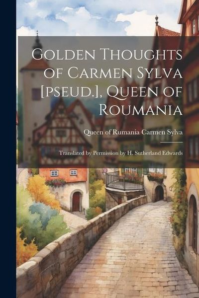 Produktbild: Golden Thoughts of Carmen Sylva [pseud.], Queen of Roumania: Translated by Permission by H. Sutherland Edwards