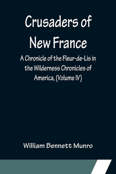 Produktbild: Crusaders of New France; A Chronicle of the Fleur-de-Lis in the Wilderness Chronicles of America, (Volume IV)