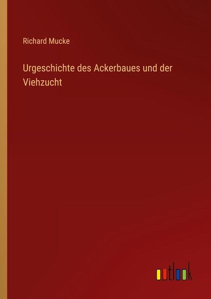 Urgeschichte des Ackerbaues und der Viehzucht, Taschenbuch von Richard Mucke, Outlook, 9783368450281