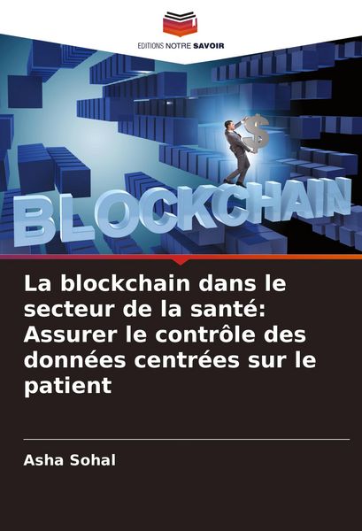 Produktbild: La blockchain dans le secteur de la sant&eacute;: Assurer le contr&ocirc;le des donn&eacute;es centr&eacute;es sur le patient