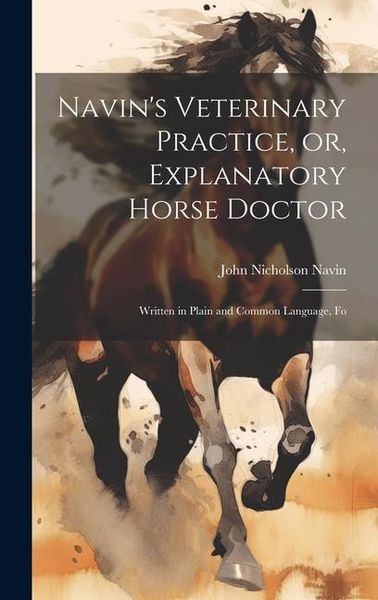 Produktbild: Navin's Veterinary Practice, or, Explanatory Horse Doctor: Written in Plain and Common Language, Fo