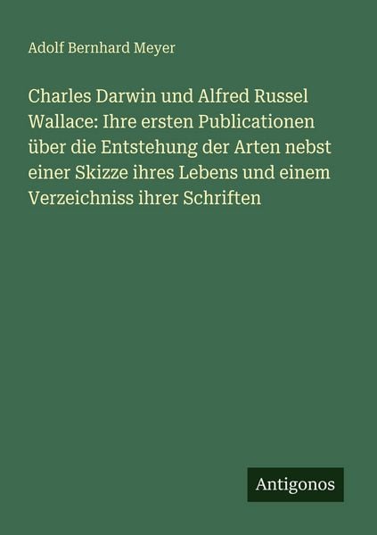 Produktbild: Charles Darwin und Alfred Russel Wallace: Ihre ersten Publicationen &uuml;ber die Entstehung der Arten nebst einer Skizze ihres Lebens und einem Verzeichniss ihrer Schriften