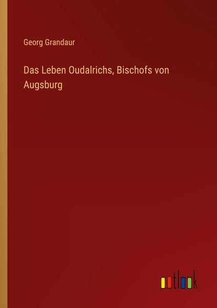 Das Leben Oudalrichs, Bischofs von Augsburg, Taschenbuch von Georg Grandaur, Outlook, 9783368429683