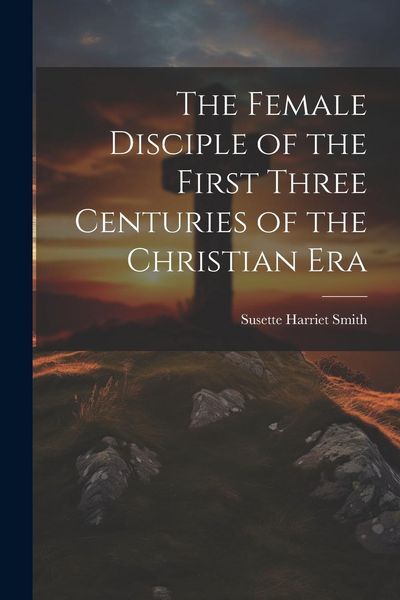 Produktbild: The Female Disciple of the First Three Centuries of the Christian Era