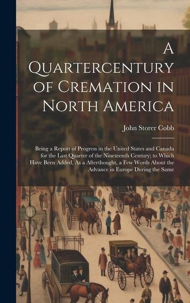 Produktbild: A Quartercentury of Cremation in North America: Being a Report of Progress in the United States and Canada for the Last Quarter of the Nineteenth Cent