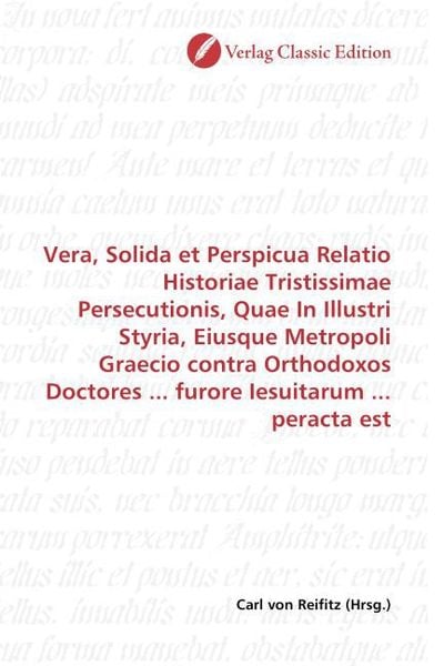 Produktbild: Vera, Solida et Perspicua Relatio Historiae Tristissimae Persecutionis, Quae In Illustri Styria, Eiusque Metropoli Graecio contra Orthodoxos Doctores