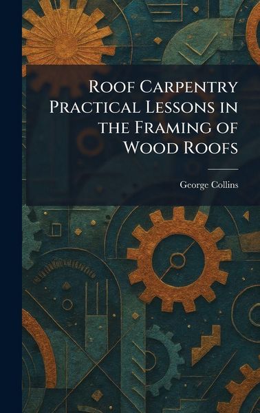 Produktbild: Roof Carpentry Practical Lessons in the Framing of Wood Roofs