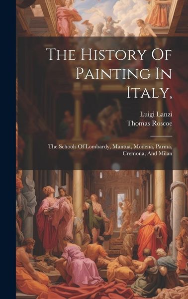 Produktbild: The History Of Painting In Italy,: The Schools Of Lombardy, Mantua, Modena, Parma, Cremona, And Milan