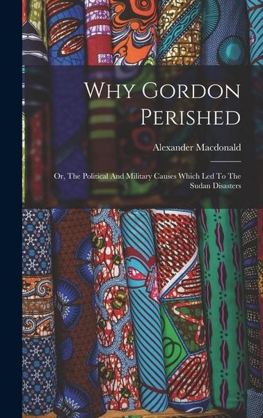 Produktbild: Why Gordon Perished: Or, The Political And Military Causes Which Led To The Sudan Disasters