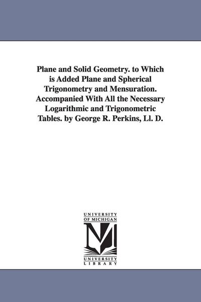 Produktbild: Plane and Solid Geometry. to Which is Added Plane and Spherical Trigonometry and Mensuration. Accompanied With All the Necessary Logarithmic and Trigo