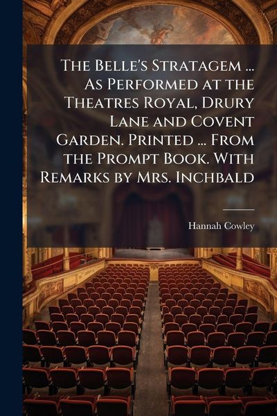 Produktbild: The Belle's Stratagem ... As Performed at the Theatres Royal, Drury Lane and Covent Garden. Printed ... From the Prompt Book. With Remarks by Mrs. Inc