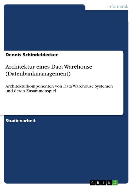Architektur eines Data Warehouse (Datenbankmanagement), Taschenbuch von Dennis Schindeldecker, GRIN, 9783668721845