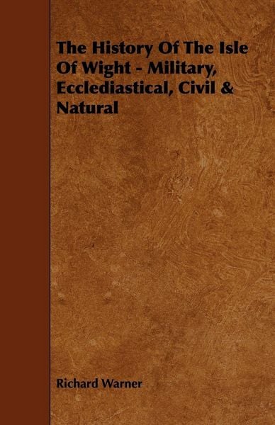 Produktbild: The History Of The Isle Of Wight - Military, Ecclediastical, Civil & Natural