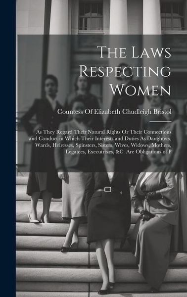 Produktbild: The Laws Respecting Women: As They Regard Their Natural Rights Or Their Connections and Conduct in Which Their Interests and Duties As Daughters,