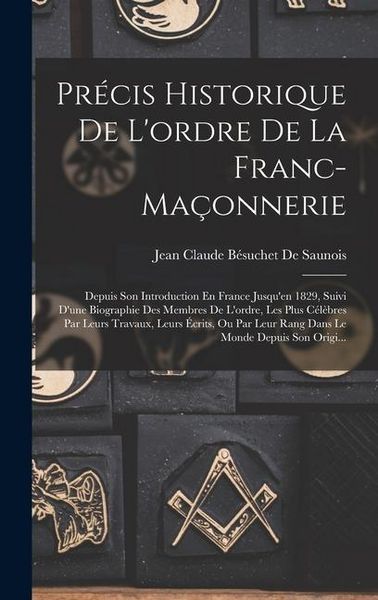 Produktbild: Pr&eacute;cis Historique De L'ordre De La Franc-Ma&ccedil;onnerie: Depuis Son Introduction En France Jusqu'en 1829, Suivi D'une Biographie Des Membres De L'ordre, L
