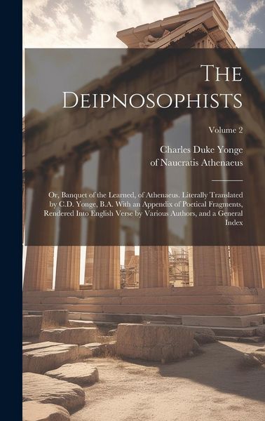 Produktbild: The Deipnosophists; or, Banquet of the Learned, of Athenaeus. Literally Translated by C.D. Yonge, B.A. With an Appendix of Poetical Fragments, Rendere