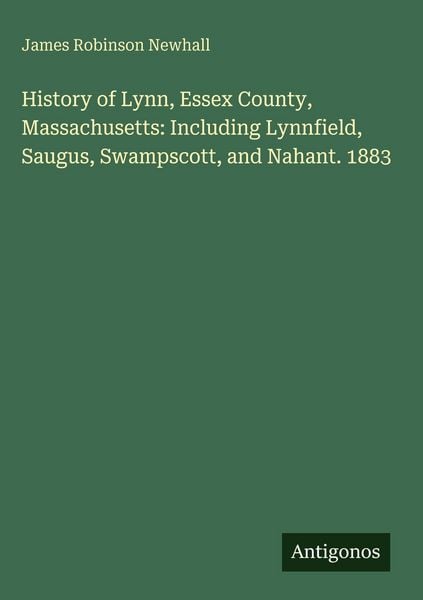 Produktbild: History of Lynn, Essex County, Massachusetts: Including Lynnfield, Saugus, Swampscott, and Nahant. 1883