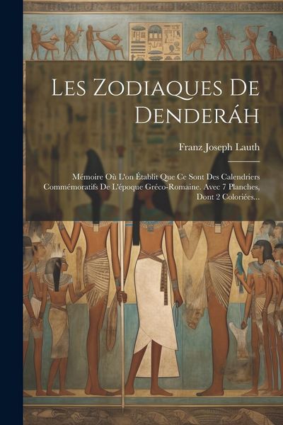 Produktbild: Les Zodiaques De Dender&aacute;h: M&eacute;moire O&ugrave; L'on &Eacute;tablit Que Ce Sont Des Calendriers Comm&eacute;moratifs De L'&eacute;poque Gr&eacute;co-romaine. Avec 7 Planches, Dont 2 C