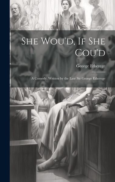 Produktbild: She Wou'd, If She Cou'd: A Comedy. Written by the Late Sir George Etherege