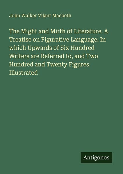 Produktbild: The Might and Mirth of Literature. A Treatise on Figurative Language. In which Upwards of Six Hundred Writers are Referred to, and Two Hundred and Twe